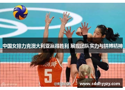 中国女排力克澳大利亚赢得胜利 展现团队实力与拼搏精神