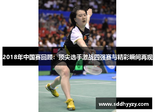2018年中国赛回顾：顶尖选手激战四强赛与精彩瞬间再现