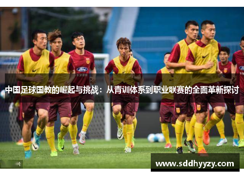 中国足球国教的崛起与挑战：从青训体系到职业联赛的全面革新探讨