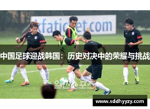 中国足球迎战韩国：历史对决中的荣耀与挑战