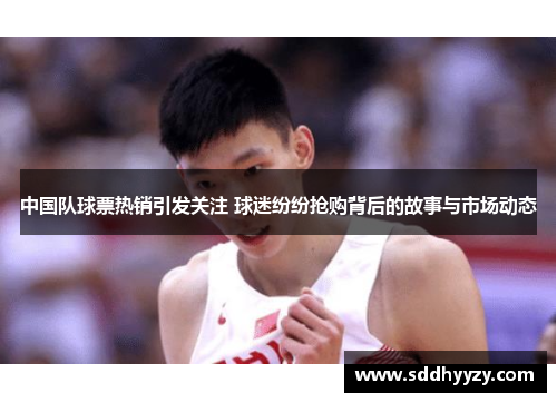中国队球票热销引发关注 球迷纷纷抢购背后的故事与市场动态