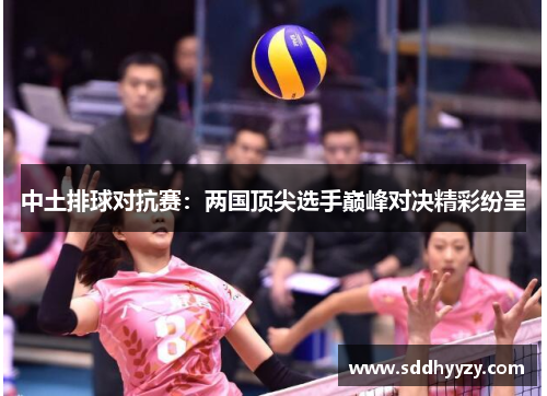 中土排球对抗赛：两国顶尖选手巅峰对决精彩纷呈