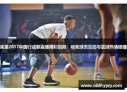 库里2017中国行成都直播精彩回顾：明星球员互动与篮球热情碰撞